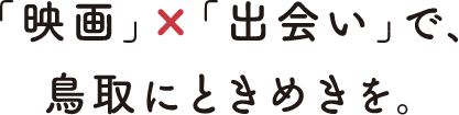 「映画」×「出会い」で、鳥取にときめきを